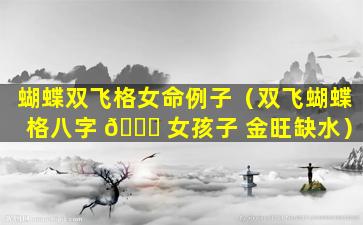 蝴蝶双飞格女命例子（双飞蝴蝶格八字 💐 女孩子 金旺缺水）